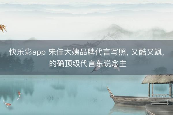 快乐彩app 宋佳大姨品牌代言写照, 又酷又飒, 的确顶级代