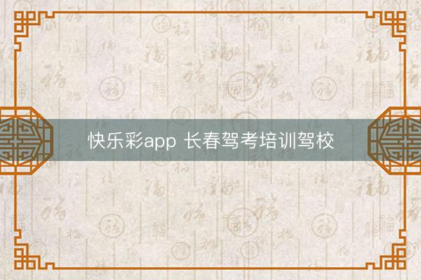快乐彩app 长春驾考培训驾校