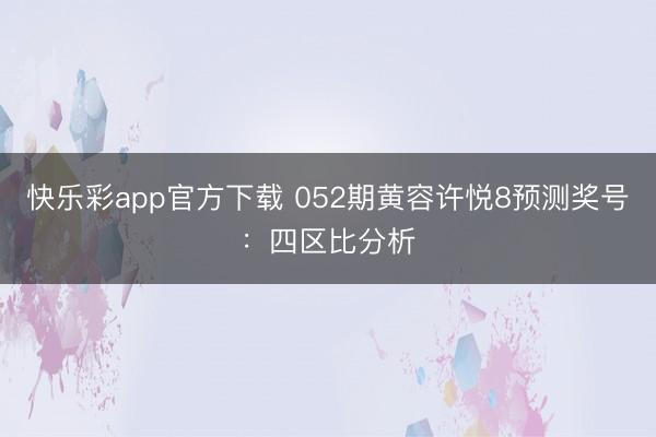 快乐彩app官方下载 052期黄容许悦8预测奖号：四区比分析