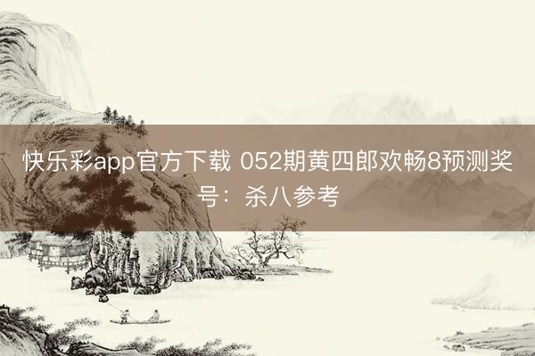 快乐彩app官方下载 052期黄四郎欢畅8预测奖号：杀八参考