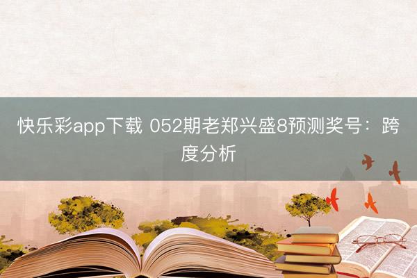 快乐彩app下载 052期老郑兴盛8预测奖号：跨度分析