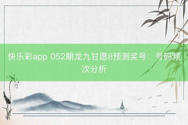 快乐彩app 052期龙九甘愿8预测奖号：号码频次分析