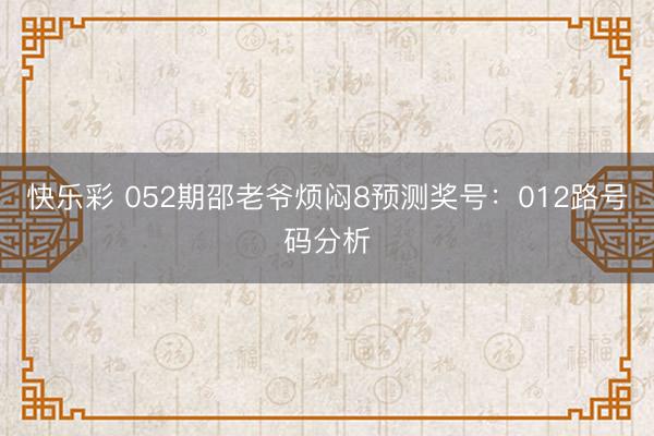 快乐彩 052期邵老爷烦闷8预测奖号:012路号码分析