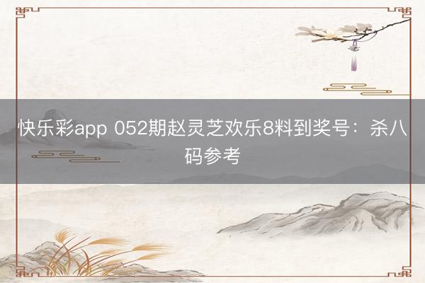 快乐彩app 052期赵灵芝欢乐8料到奖号：杀八码参考