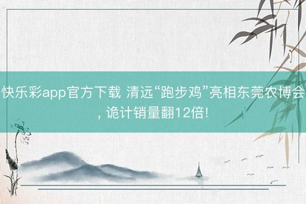 快乐彩app官方下载 清远“跑步鸡”亮相东莞农博会, 诡计销量翻12倍!