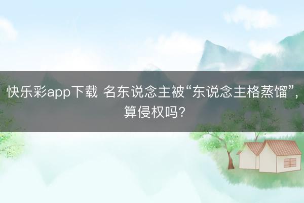 快乐彩app下载 名东说念主被“东说念主格蒸馏”, 算侵权吗?