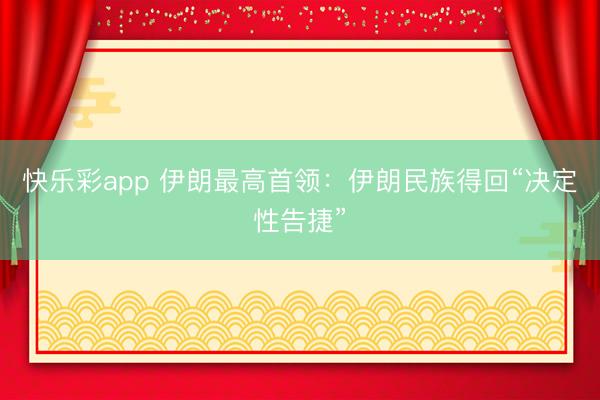快乐彩app 伊朗最高首领：伊朗民族得回“决定性告捷”