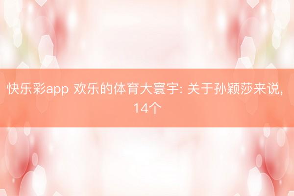 快乐彩app 欢乐的体育大寰宇: 关于孙颖莎来说, 14个