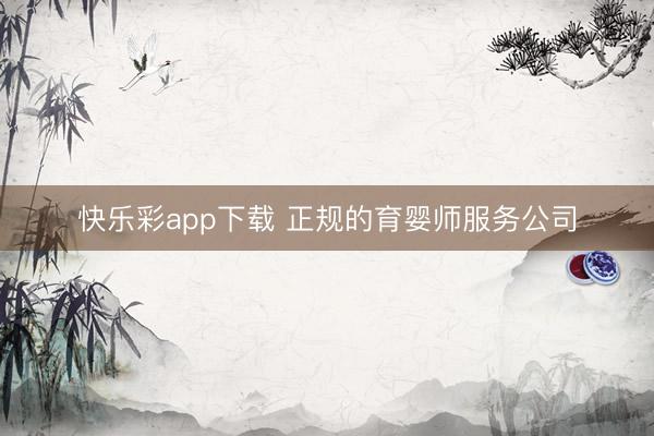 快乐彩app下载 正规的育婴师服务公司