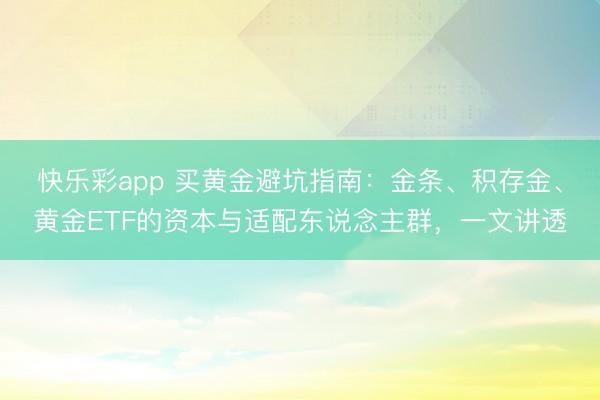 快乐彩app 买黄金避坑指南：金条、积存金、黄金ETF的资本与适配东说念主群，一文讲透