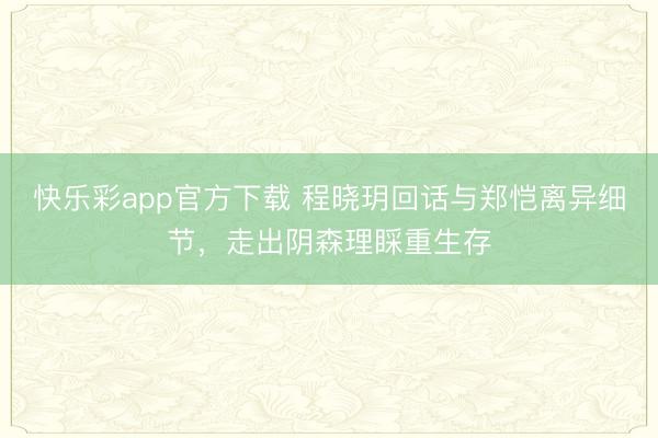 快乐彩app官方下载 程晓玥回话与郑恺离异细节，走出阴森理睬重生存