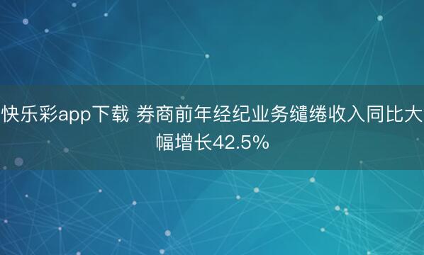 快乐彩app下载 券商前年经纪业务缱绻收入同比大幅增长42.5%