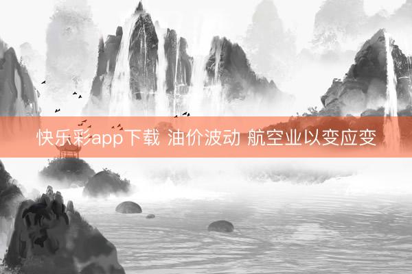 快乐彩app下载 油价波动 航空业以变应变
