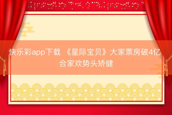 快乐彩app下载 《星际宝贝》大家票房破4亿 合家欢势头矫健