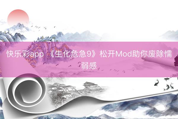 快乐彩app 《生化危急9》松开Mod助你废除懦弱感