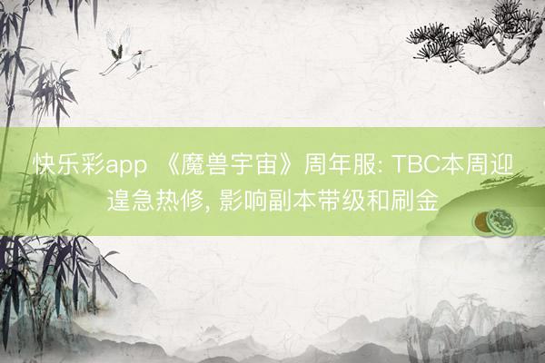 快乐彩app 《魔兽宇宙》周年服: TBC本周迎遑急热修， 影响副本带级和刷金