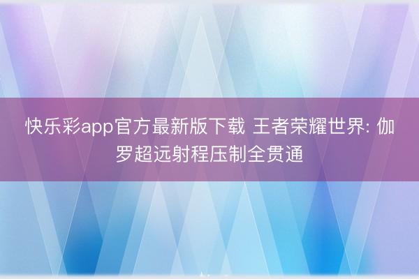 快乐彩app官方最新版下载 王者荣耀世界: 伽罗超远射程压制全贯通