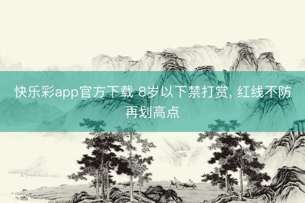 快乐彩app官方下载 8岁以下禁打赏, 红线不防再划高点
