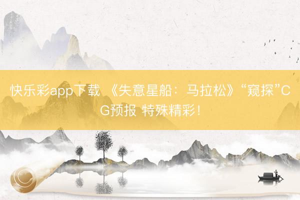 快乐彩app下载 《失意星船:马拉松》“窥探”CG预报 特殊精彩!