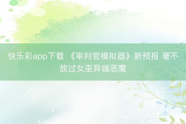 快乐彩app下载 《审判官模拟器》新预报 毫不放过女巫异端恶魔