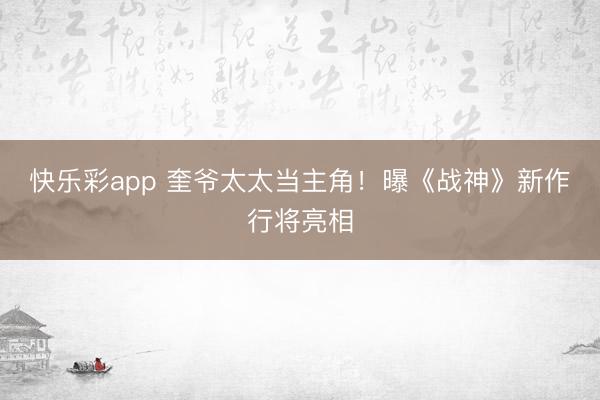 快乐彩app 奎爷太太当主角!曝《战神》新作行将亮相