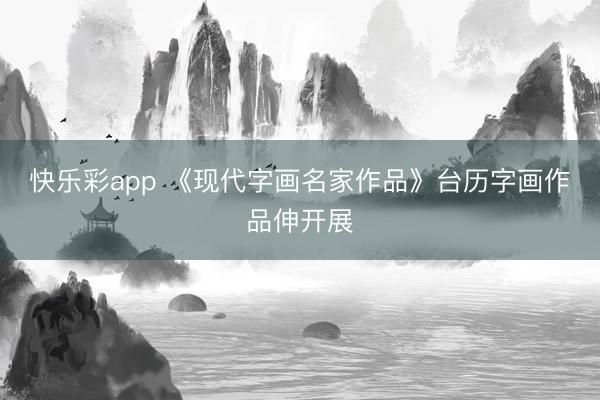 快乐彩app 《现代字画名家作品》台历字画作品伸开展