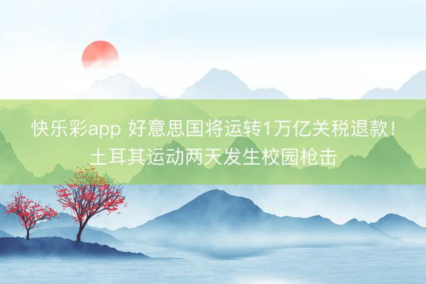 快乐彩app 好意思国将运转1万亿关税退款！土耳其运动两天发生校园枪击