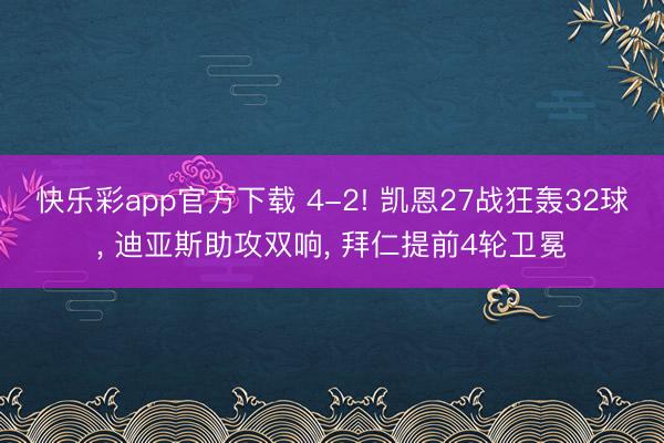 快乐彩app官方下载 4-2! 凯恩27战狂轰32球， 迪亚斯助攻双响， 拜仁提前4轮卫冕