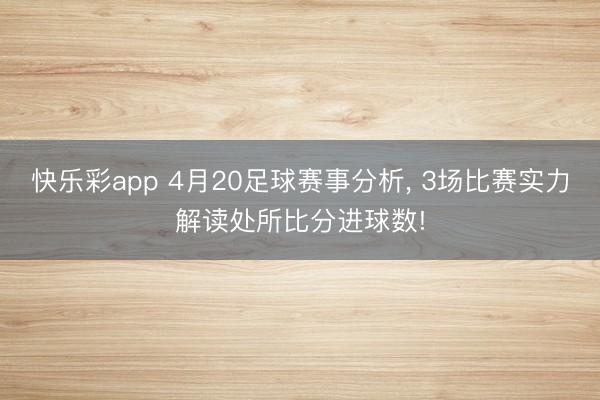 快乐彩app 4月20足球赛事分析， 3场比赛实力解读处所比分进球数!