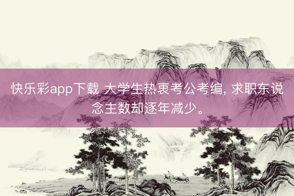快乐彩app下载 大学生热衷考公考编， 求职东说念主数却逐年减少。