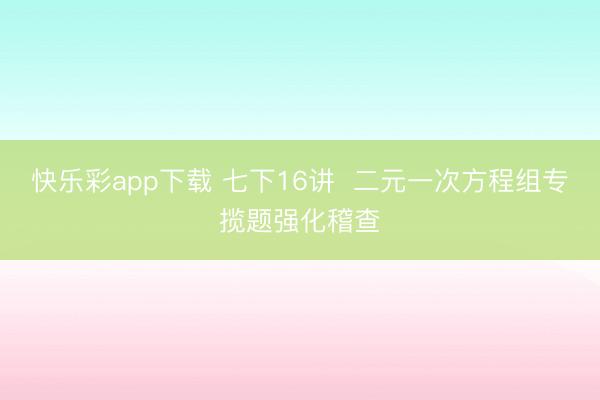 快乐彩app下载 七下16讲  二元一次方程组专揽题强化稽查