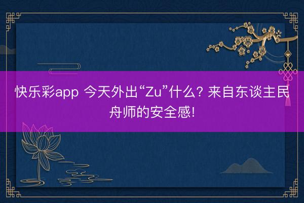 快乐彩app 今天外出“Zu”什么? 来自东谈主民舟师的安全感!