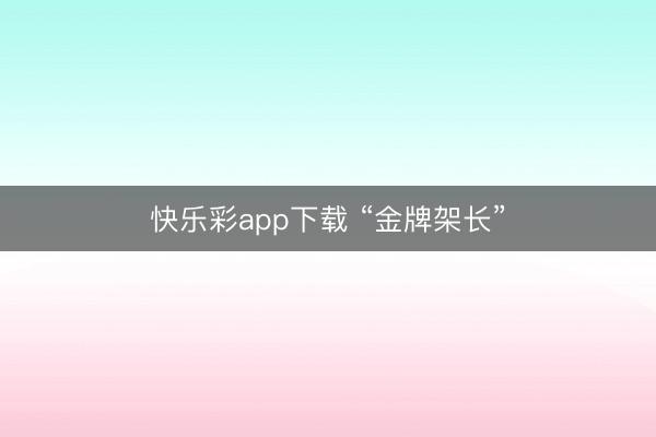 快乐彩app下载 “金牌架长”
