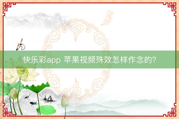 快乐彩app 苹果视频殊效怎样作念的？