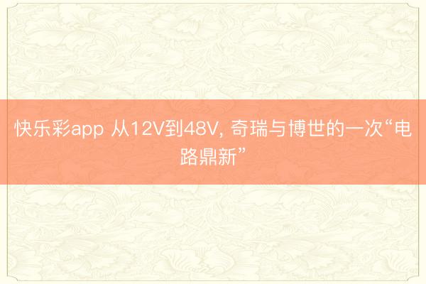 快乐彩app 从12V到48V， 奇瑞与博世的一次“电路鼎新”