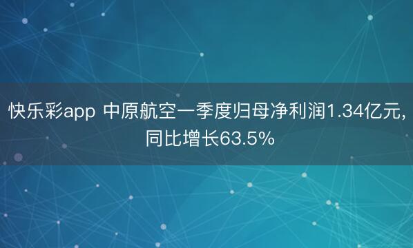 快乐彩app 中原航空一季度归母净利润1.34亿元， 同比增长63.5%