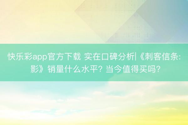 快乐彩app官方下载 实在口碑分析|《刺客信条: 影》销量什么水平? 当今值得买吗?