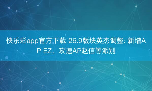 快乐彩app官方下载 26.9版块英杰调整: 新增AP EZ、攻速AP赵信等派别