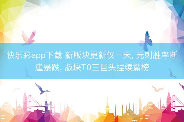 快乐彩app下载 新版块更新仅一天， 元刺胜率断崖暴跌， 版块T0三巨头捏续霸榜