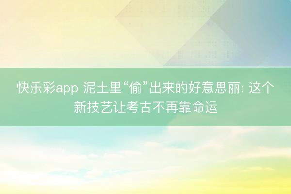 快乐彩app 泥土里“偷”出来的好意思丽: 这个新技艺让考古不再靠命运