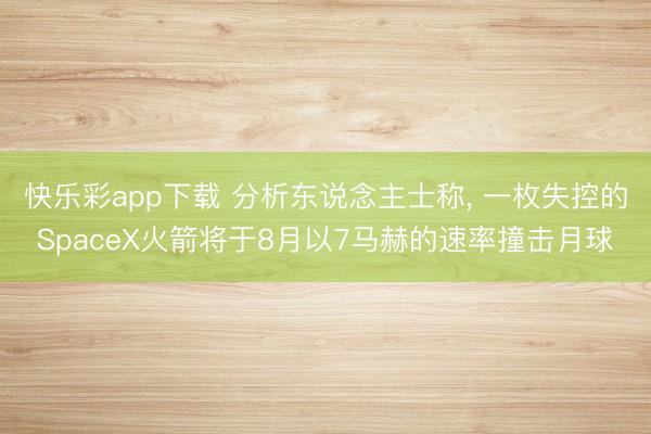 快乐彩app下载 分析东说念主士称， 一枚失控的SpaceX火箭将于8月以7马赫的速率撞击月球