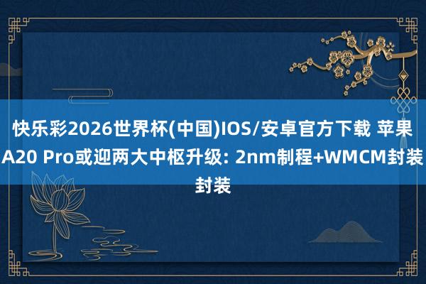快乐彩2026世界杯(中国)IOS/安卓官方下载 苹果A20 Pro或迎两大中枢升级: 2nm制程+WMCM封装
