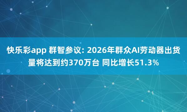 快乐彩app 群智参议: 2026年群众AI劳动器出货量将达到约370万台 同比增长51.3%