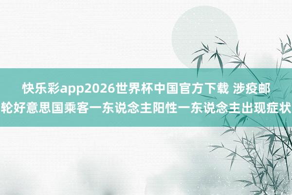 快乐彩app2026世界杯中国官方下载 涉疫邮轮好意思国乘客一东说念主阳性一东说念主出现症状
