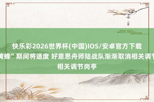 快乐彩2026世界杯(中国)IOS/安卓官方下载 “大黄蜂”期间将适度 好意思舟师陆战队渐渐取消相关调节岗亭