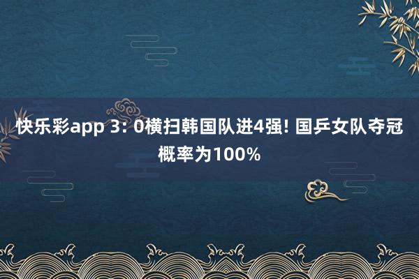 快乐彩app 3: 0横扫韩国队进4强! 国乒女队夺冠概率为100%
