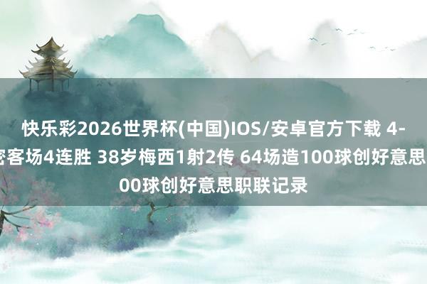 快乐彩2026世界杯(中国)IOS/安卓官方下载 4-2! 迈阿密客场4连胜 38岁梅西1射2传 64场造100球创好意思职联记录