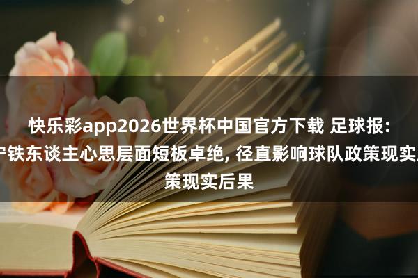 快乐彩app2026世界杯中国官方下载 足球报: 辽宁铁东谈主心思层面短板卓绝, 径直影响球队政策现实后果