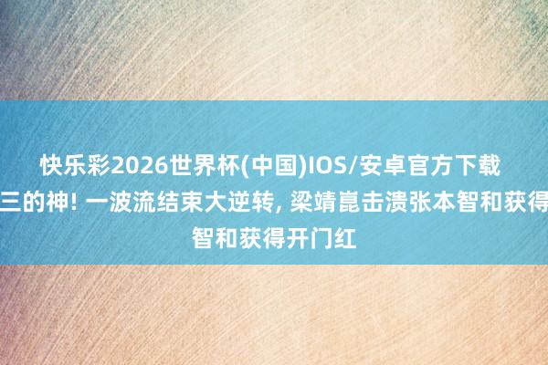 快乐彩2026世界杯(中国)IOS/安卓官方下载 让二追三的神! 一波流结束大逆转, 梁靖崑击溃张本智和获得开门红