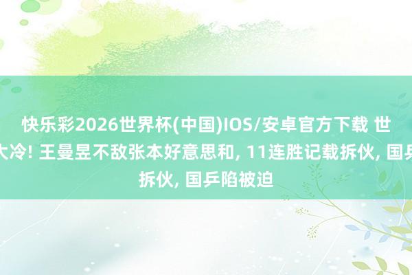 快乐彩2026世界杯(中国)IOS/安卓官方下载 世乒赛爆大冷! 王曼昱不敌张本好意思和， 11连胜记载拆伙， 国乒陷被迫